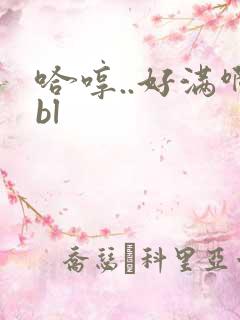 哈哼..好满啊bl