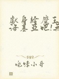 献身给魔王伊夫洛基亚吧!无删减