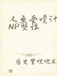 人鱼受喷汁红肿NP双性