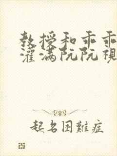 教授和乖乖女H灌满阮阮视频