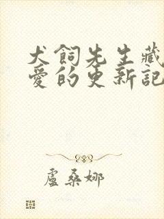 犬饲先生藏不住爱的更新记录