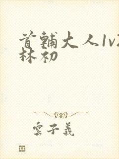 首辅大人1v2林初