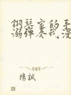 钢琴家的手指宠溺弹奏我漫画