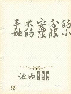 手不安分的探进她的礼服小作文