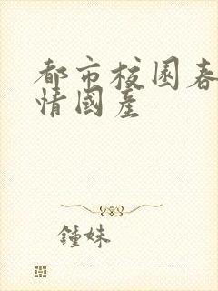 都市校园春色激情国产