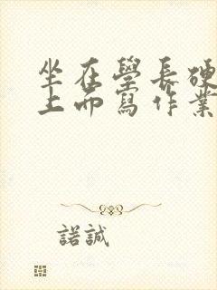 坐在学长硬硬的上面写作业