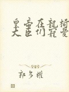 皇帝在龙椅上被大臣们宠爱