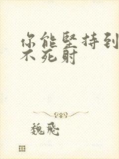 你能坚持到几张不死射