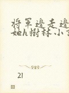 将军边走边挺进她h树林小说