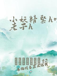 小妖精紧h嘶爽老子h