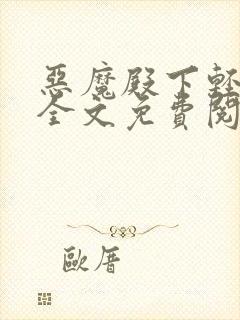 恶魔殿下轻一点全文免费阅读