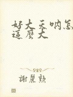 好大天呐怎么会这么大