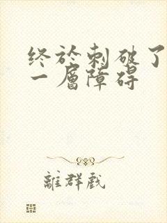 终于刺破了最后一层障碍