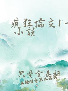 疯狂伦交1一6 小说