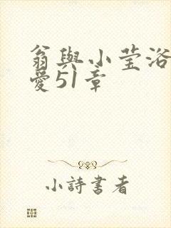 翁与小莹浴室欢爱51章