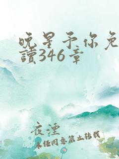 晚星予你免费阅读346章