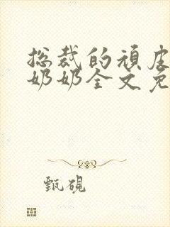 总裁的顽皮大少奶奶全文免费阅读