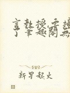 言教授,要撞坏了笔趣阁无