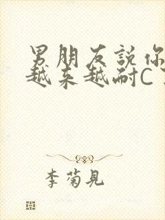 男朋友说你真是越来越耐C了