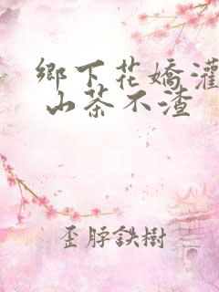 乡下花娇灌日常 山茶不渣