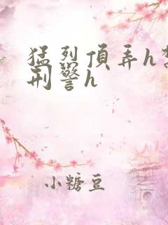 猛烈顶弄h禁欲刑警h