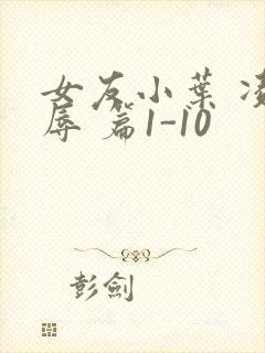 女友小叶 凌 辱 篇1-10