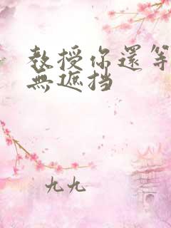 教授你还等什么无遮挡