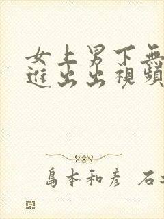 女上男下无套进进出出视频