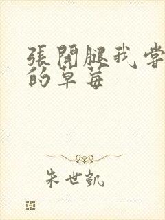 张开腿我尝尝你的草莓