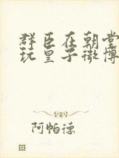 群臣在朝堂上却玩皇子微博