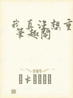 我真没想重生啊 笔趣阁