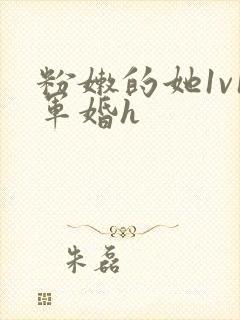 粉嫩的她1v1军婚h