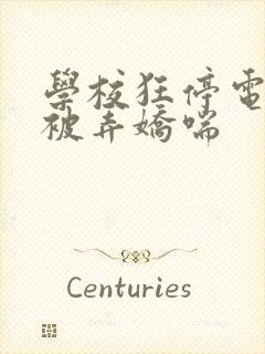 学校狂停电校花被弄娇喘