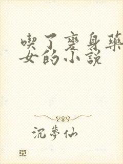 吃了变身药丸变女的小说