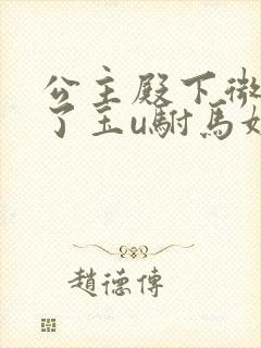 公主殿下微臣馋了玉u驸马姓傅