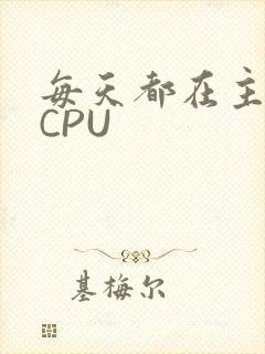 每天都在主动求CPU