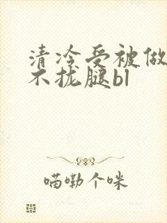 清冷受被做得合不拢腿bl