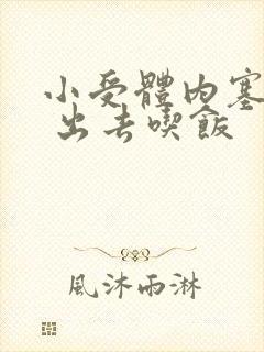 小受体内塞东西 出去吃饭