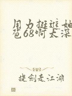 用力挺进她的花苞68啊太深漫画