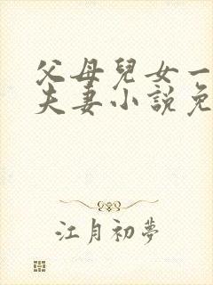 父母儿女一家狂夫妻小说免费