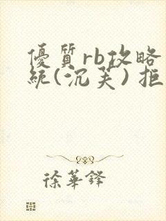优质rb攻略系统(沉芙) 拒绝改写