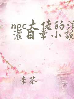 npc大佬的浇灌日常小说免费阅读