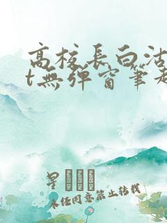 高校长白沽txt无弹窗笔趣阁