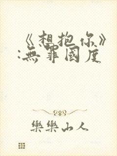 《想抱你》作者:无罪国度