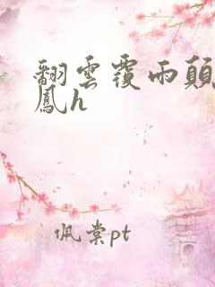 翻云覆雨颠鸾倒凤h