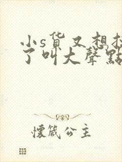 小s货又想挨c了叫大声点