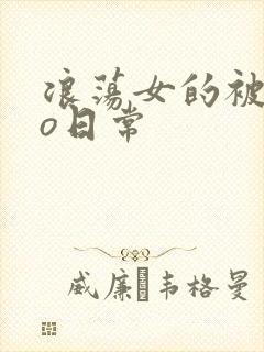 浪荡女的被cao日常