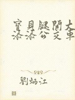 宝贝腿开大点我添添公交车