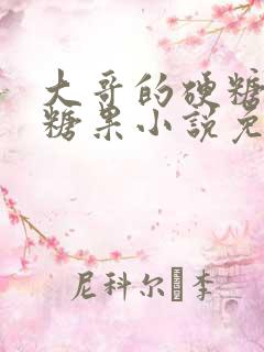 大哥的硬糖消灭糖果小说免费阅读