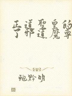 正道圣皇的我娶了邪道魔尊 小说